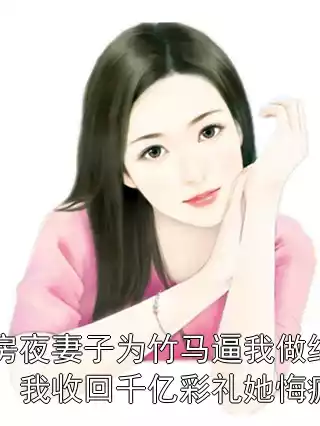 洞房夜妻子为竹马逼我做结扎，我收回千亿彩礼她悔疯了小说