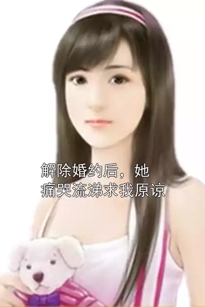 解除婚约后，她痛哭流涕求我原谅