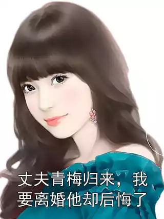 丈夫青梅归来，我要离婚他却后悔了