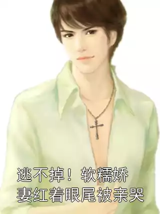 逃不掉！软糯娇妻红着眼尾被亲哭小说