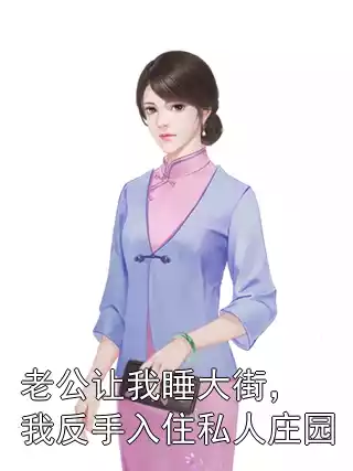 老公让我睡大街，我反手入住私人庄园