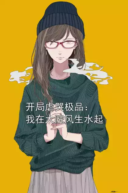 开局虐哭极品：我在大院风生水起小说