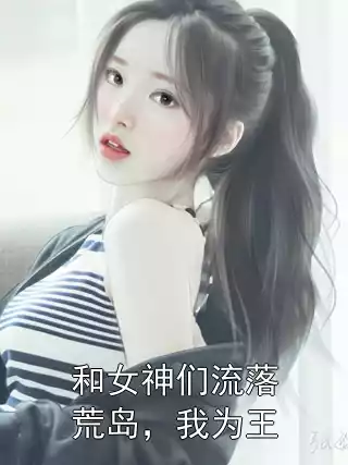 和女神们流落荒岛，我为王小说