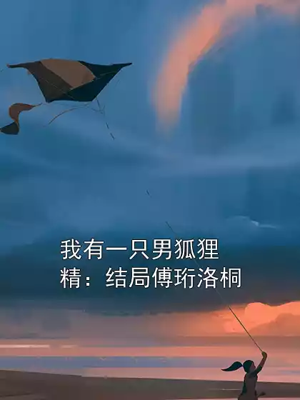 我有一只男狐狸精：结局傅珩洛桐小说
