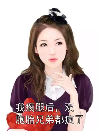我瘸腿后，双胞胎兄弟都疯了小说