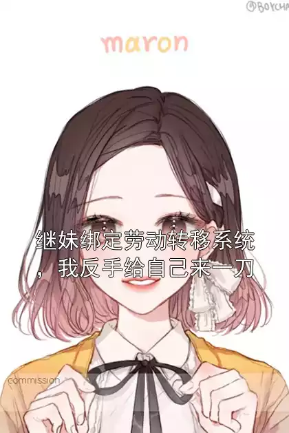 继妹绑定劳动转移系统，我反手给自己来一刀