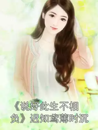 《说好此生不相负》迟知鸢薄时沉小说