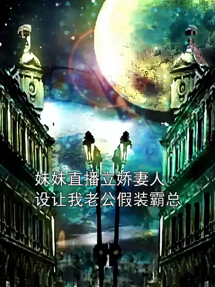 妹妹直播立娇妻人设让我老公假装霸总小说