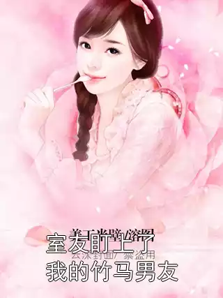 室友盯上了我的竹马男友小说