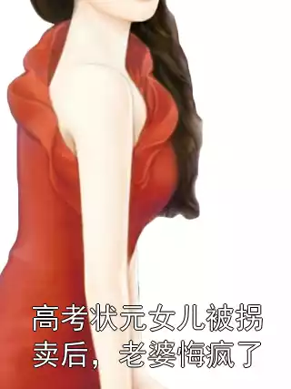 高考状元女儿被拐卖后，老婆悔疯了小说