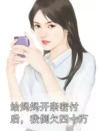 给妈妈开亲密付后，我倒欠四十万小说