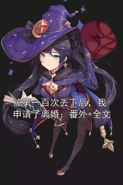 被第一百次丢下后，我申请了离婚：番外+全文