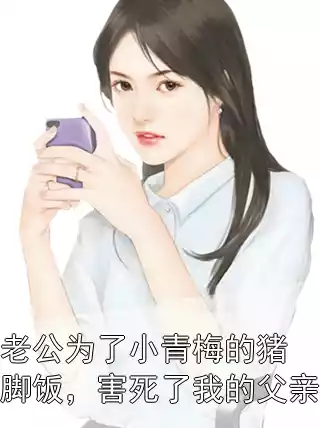 老公为了小青梅的猪脚饭，害死了我的父亲