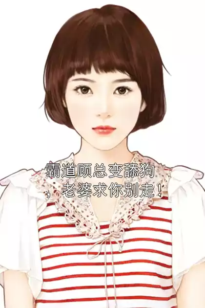 霸道顾总变舔狗，老婆求你别走！小说