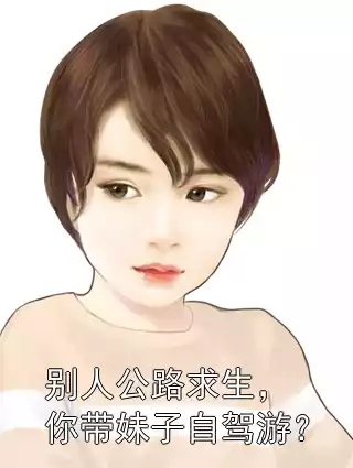 别人公路求生，你带妹子自驾游？