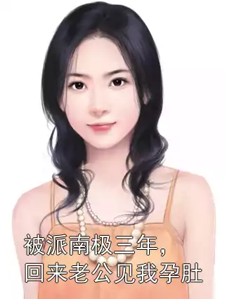 被派南极三年，回来老公见我孕肚