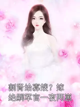 割肾给寡嫂？嫁绝嗣军官一夜两崽小说