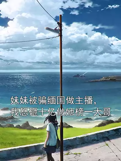 许磬祁诗蛇明主角小说叫什么 妹妹被骗缅国做主播，我怒砸十亿做她榜一大哥免费阅读全文