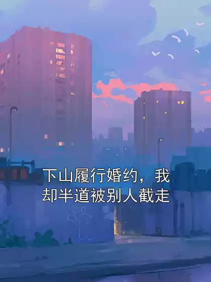 下山履行婚约，我却半道被别人截走