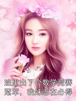 班里出了个数学竞赛冠军，我妹志在必得小说