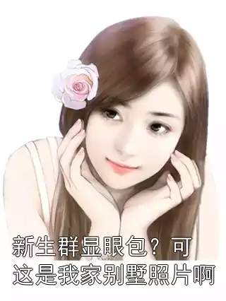 新生群显眼包？可这是我家别墅照片啊小说