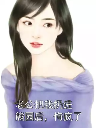 老公把我扔进熊园后，悔疯了小说