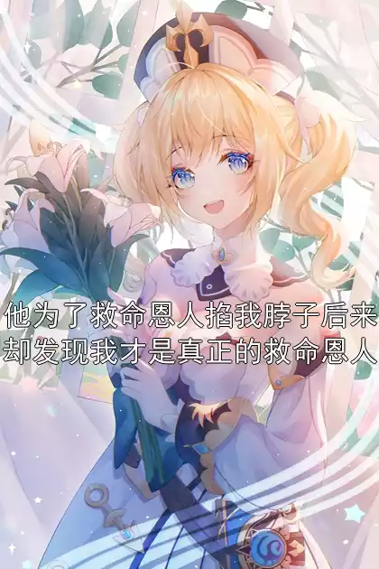 他为了救命恩人掐我脖子后来却发现我才是真正的救命恩人小说