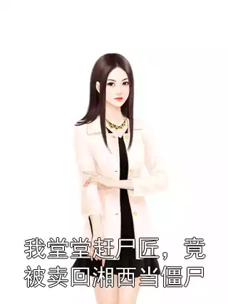 我堂堂赶尸匠，竟被卖回湘西当僵尸