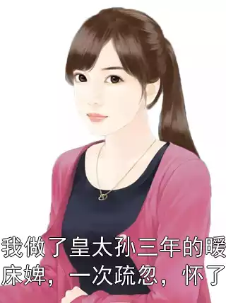 我做了皇太孙三年的暖床婢，一次疏忽，怀了小说