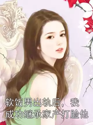软饭男出轨后，我成功继承家产打脸他小说