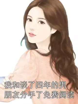 我和谈了四年的男朋友分手了免费阅读小说