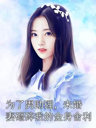 为了男助理，未婚妻砸碎我的金身舍利小说