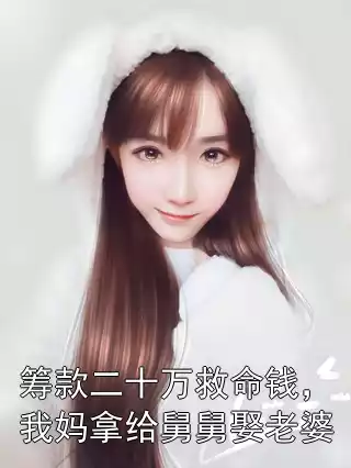 筹款二十万救命钱，我妈拿给舅舅娶老婆小说