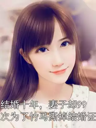 结婚十年，妻子却99次为了竹马撕掉结婚证