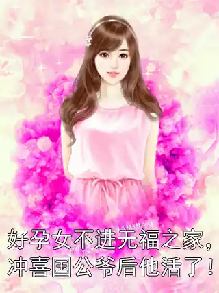 好孕女不进无福之家，冲喜国公爷后他活了！