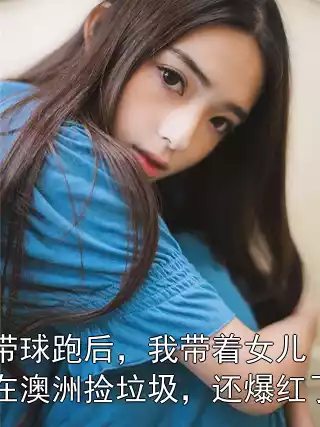 带球跑后，我带着女儿在澳洲捡垃圾，还爆红了小说