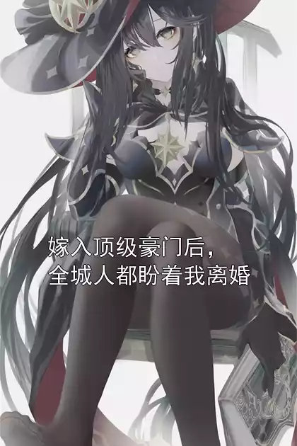 嫁入顶级豪门后，全城人都盼着我离婚