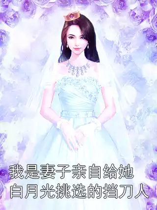 我是妻子亲自给她白月光挑选的挡刀人小说