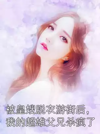 被皇嫂脱衣游街后，我的超雄父兄杀疯了