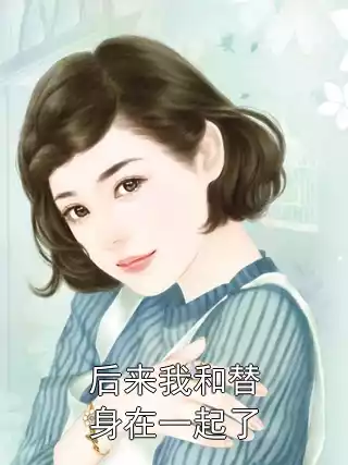 后来我和替身在一起了小说