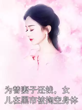 为替妻子还钱，女儿在黑市被掏空身体小说