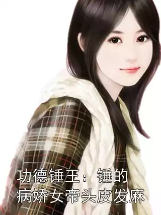 功德锤王：锤的病娇女帝头皮发麻小说