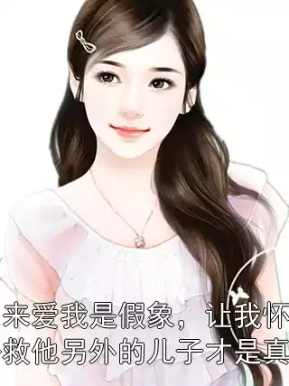 原来爱我是假象，让我怀孕去救他另外的儿子才是真相小说