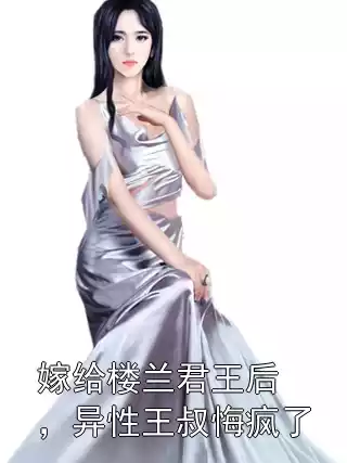 嫁给楼兰君王后，异性王叔悔疯了小说