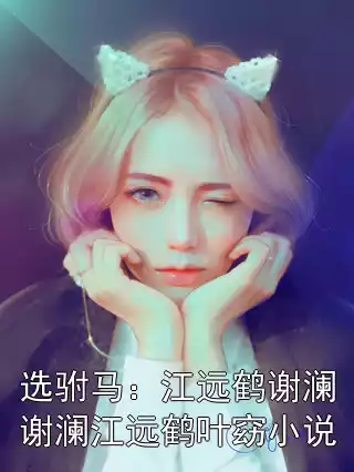 选驸马：江远鹤谢澜谢澜江远鹤叶窈小说