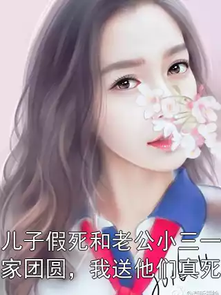 儿子假死和老公小三一家团圆，我送他们真死小说