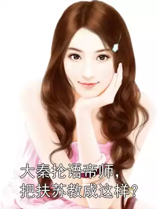 大秦抡语帝师，把扶苏教成这样？小说