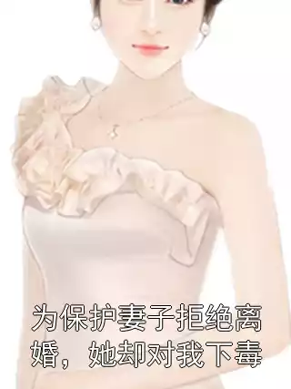 为保护妻子拒绝离婚，她却对我下毒小说