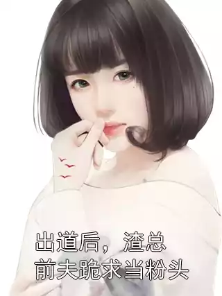 出道后，渣总前夫跪求当粉头
