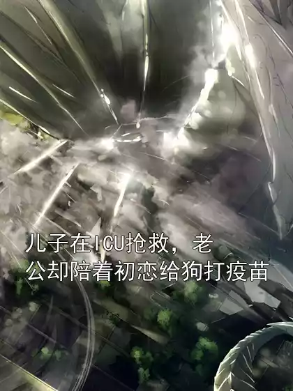 儿子在ICU抢救，老公却陪着初恋给狗打疫苗小说
